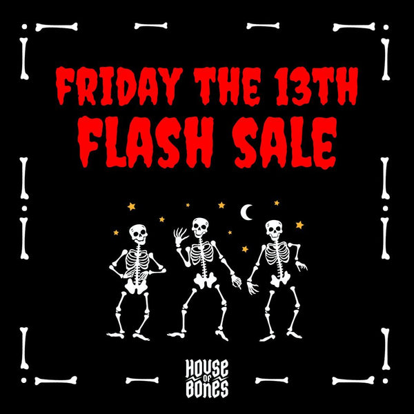 💀 FRIDAY THE 13TH FLASH SALE 💀 - House of Bones 